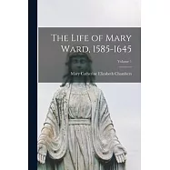 The Life of Mary Ward, 1585-1645; Volume 1