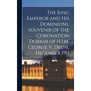 The King Emperor and his Dominions. Souvenir of the Coronation Durbar of H.I.M. George V, Delhi, December 1911