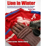 Lion in Winter: A Complete Record of Great Britain at the Olympic, World and European Ice Hockey Championships 1910