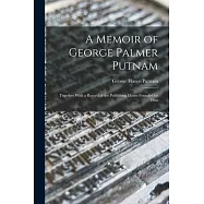 A Memoir of George Palmer Putnam: Together With a Record of the Publishing House Founded by Him