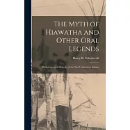 The Myth of Hiawatha and Other Oral Legends: Mythologic and Allegoric, of the North American Indians
