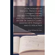 A Dictionary of English, French and German Idioms, Figurative Expressions and Proverbial Sayings, by A.M. De
