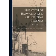 The Myth of Hiawatha and Other Oral Legends: Mythologic and Allegoric, of the North American Indians
