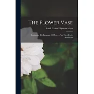 The Flower Vase: Containing The Language Of Flowers, And Their Poetic Sentiments