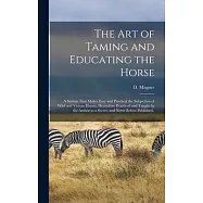 The Art of Taming and Educating the Horse: A System That Makes Easy and Practical the Subjection of Wild and Vicious