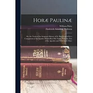 Hor&aelig; Paulin&aelig;: Or, the Truth of the Scripture History of St. Paul Evinced by a Comparison of the Epistles Which Bear His