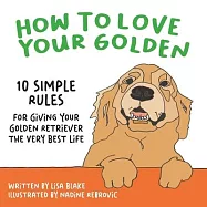 How to Love Your Golden: 10 Simple Rules for Giving Your Golden Retriever the Very Best Life