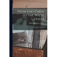 From Log-cabin to the White House: Life of James A. Garfield