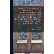Philippe V Et La Cour De France D’après Des Documents Inédits Tirés Des Archives Espagnoles De Simancas Et D’alcala De