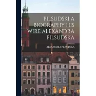 Pilsudski a Biography His Wire Alexandra Pilsudska