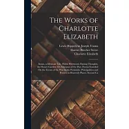 The Works of Charlotte Elizabeth: Izram, a Mexican Tale. Helen Fleetwood. Passing Thoughts. the Flower Garden; Or