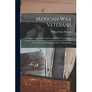 Mexican War Veterans: A Complete Roster of the Regular and Volunteer Troops in the War Between the United States and Mexico, From 1846 to 18