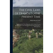 The Civil Laws of France to the Present Time: Supplemented by Notes Illustrative of the Analogy Between the Rules of the Code Napoléon and the Leading