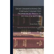 Eight Dissertations On Certain Connected Prophetical Passages Of Holy Scripture: Bearing, More Or Less, Upon The