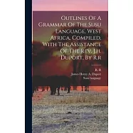 Outlines Of A Grammar Of The Susu Language, West Africa, Compiled, With The Assistance Of The Rev. J.h. Duport, By R.r