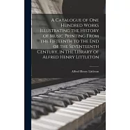 A Catalogue of one Hundred Works Illustrating the History of Music Printing From the Fifteenth to the end of the