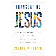 Translating Jesus: How to Share Your Faith in Language Today&rsquo;s Culture Can Understand