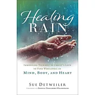 Healing Rain: Immersing Yourself in Christ&rsquo;s Love to Find Wholeness of Mind, Body, and Heart