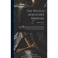 The Watch Adjuster&rsquo;s Manual: Being a Practical Guide for the Watch and Chronometer Adjuster in Making, Springing