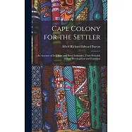 Cape Colony for the Settler: An Account of Its Urban and Rural Industries, Their Probable Future Development and