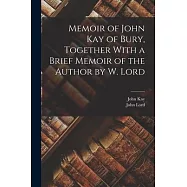 Memoir of John Kay of Bury, Together With a Brief Memoir of the Author by W. Lord