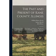 The Past and Present of Kane County, Illinois: Containing a History of the County ... a Directory ... war Record of its