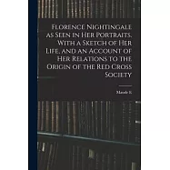 Florence Nightingale as Seen in her Portraits. With a Sketch of her Life, and an Account of her Relations to the Origin
