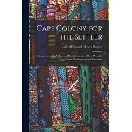 Cape Colony for the Settler: An Account of Its Urban and Rural Industries, Their Probable Future Development and