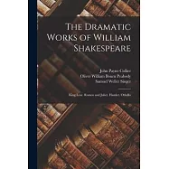 The Dramatic Works of William Shakespeare: King Lear. Romeo and Juliet. Hamlet. Othello