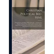 Christian Political Bee-hive: Containing An Assemblage Of First Principles ... Calculated To Promote Universal Amity