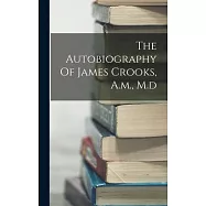 The Autobiography Of James Crooks, A.m., M.d