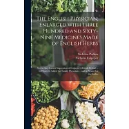 The English Physician; Enlarged With Three Hundred and Sixty-Nine Medicines Made of English Herbs: Not in Any Former