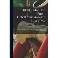 Theodosia, the First Gentlewoman of her Time; the Story of her Life, and a History of Persons and Events Connected