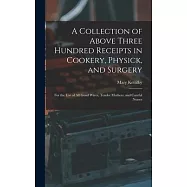 A Collection of Above Three Hundred Receipts in Cookery, Physick, and Surgery: For the Use of All Good Wives, Tender