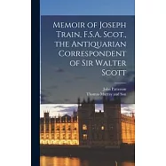 Memoir of Joseph Train, F.S.A. Scot., the Antiquarian Correspondent of Sir Walter Scott