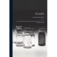 Soaps: A Practical Manual Of The Manufacture Of Domestic, Toilet And Other Soaps