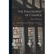 The Philosophy of Change; a Study of the Fundamental Principle of the Philosophy of Bergson