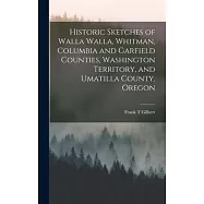Historic Sketches of Walla Walla, Whitman, Columbia and Garfield Counties, Washington Territory, and Umatilla County