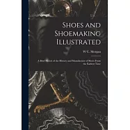 Shoes and Shoemaking Illustrated: A Brief Sketch of the History and Manufacture of Shoes From the Earliest Time