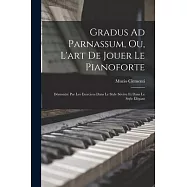 Gradus Ad Parnassum, Ou, L&rsquo;art De Jouer Le Pianoforte: D&eacute;montr&eacute; Par Les Exercices Dans Le Style S&eacute;v&egrave;re Et Dans Le Style