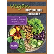 Vegan Bodybuilding Cookbook: Build your Muscles Healthily by Following the Best High Protein Vegan Diet