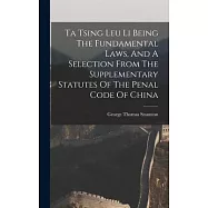Ta Tsing Leu Li Being The Fundamental Laws, And A Selection From The Supplementary Statutes Of The Penal Code Of China