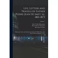 Life, Letters and Travels of Father Pierre-Jean de Smet, s.j., 1801-1873: Missionary Labors and Adventures Among the