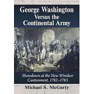 George Washington Versus the Continental Army: Showdown at the New Windsor Cantonment, 1782-1783