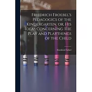 Friedrich Froebel’s Pedagogics of the Kindergarten, or, His Ideas Concerning the Play and Playthings of the Child