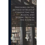 Discourse on the Method of Rightly Conducting the Reason, and Seeking Truth in the Sciences