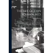 The Life of John Warren, M.D.: Surgeon-General During the War of the Revolution; First Professor of Anatomy and Surgery
