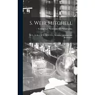S. Weir Mitchell: M.D., LL.D., F.R.S., 1829-1914: Memorial Addresses and Resolutions