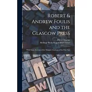 Robert & Andrew Foulis and the Glasgow Press: With Some Account of the Glasgow Academy of the Fine Arts