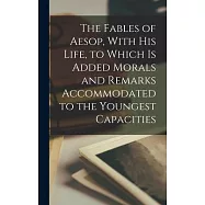 The Fables of Aesop, With his Life, to Which is Added Morals and Remarks Accommodated to the Youngest Capacities